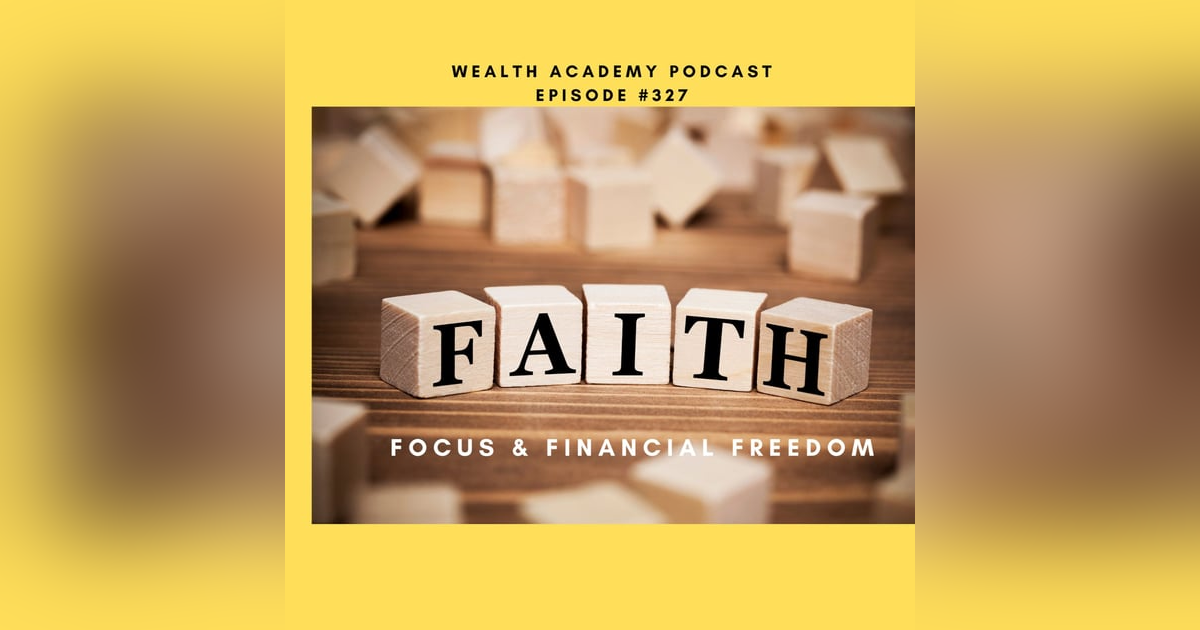 Episode 327 - Faith, Focus and Financial Freedom Episode 327 - Faith, Focus and Financial Freedom