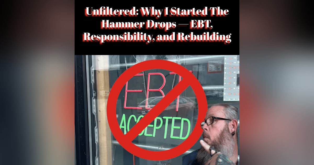 Unfiltered: Why I Started The Hammer Drops — EBT, Responsibility, and Rebuilding Unfiltered: Why I Started The Hammer Drops — EBT, Responsibility, and Rebuilding
