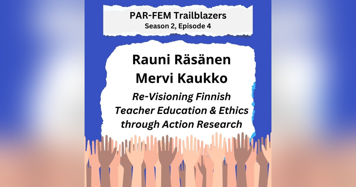 Season 2, Episode 4 with Rauni Räsänen and Mervi Kaukko - Re-Visioning Finnish Teacher Education & Ethics through Action Research Season 2, Episode 4 with Rauni Räsänen and Mervi Kaukko - Re-Visioning Finnish Teacher Education & Ethics through Action Research