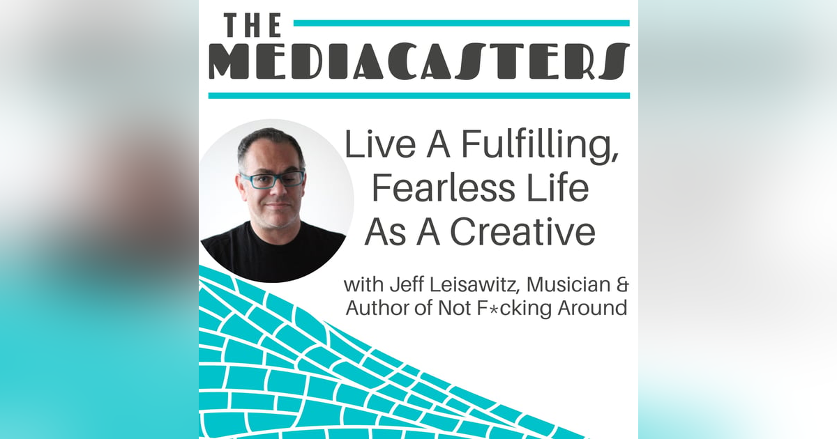 Live A Fulfilling, Fearless Life As A Creative with Jeff Leisawitz, Author of Not F*cking Around Live A Fulfilling, Fearless Life As A Creative with Jeff Leisawitz, Author of Not F*cking Around