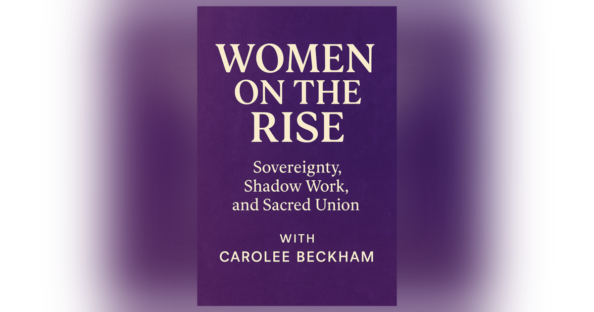 Women on the Rise: sovereignty, Shadow Work, and Sacred Union with Carolee Beckham Women on the Rise: sovereignty, Shadow Work, and Sacred Union with Carolee Beckham