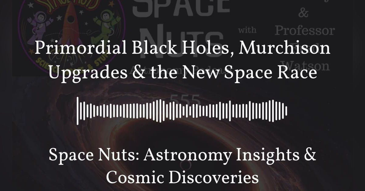 Primordial Black Holes, Murchison Upgrades & the New Space Race | Space Nuts: Astronomy Insights... Primordial Black Holes, Murchison Upgrades & the New Space Race | Space Nuts: Astronomy Insights...
