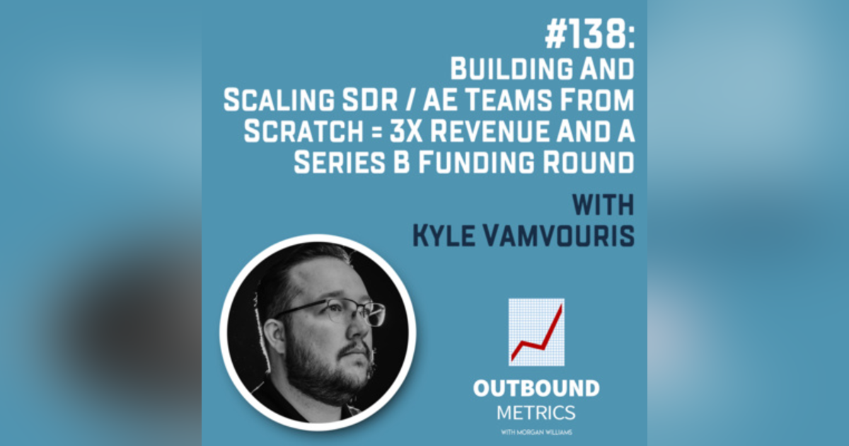 #138: Building and Scaling SDR / AE Teams From Scratch = 3x Revenue and a Series B Funding Round (Kyle Vamvouris) #138: Building and Scaling SDR / AE Teams From Scratch = 3x Revenue and a Series B Funding Round (Kyle Vamvouris)