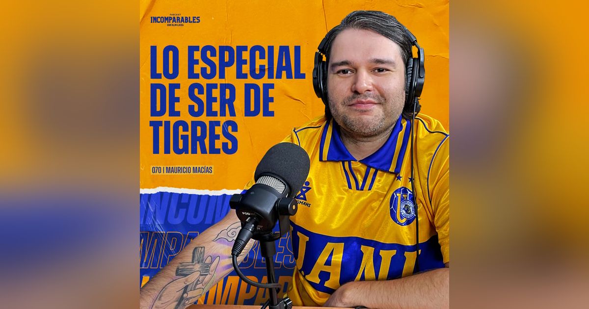 070 | Lo especial de ser de Tigres | Mauricio Macías 070 | Lo especial de ser de Tigres | Mauricio Macías