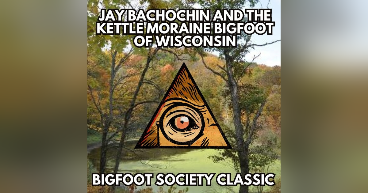 The Kettle Moraine Bigfoot of Wisconsin with Jay Bachochin (Bigfoot Society Classic) The Kettle Moraine Bigfoot of Wisconsin with Jay Bachochin (Bigfoot Society Classic)