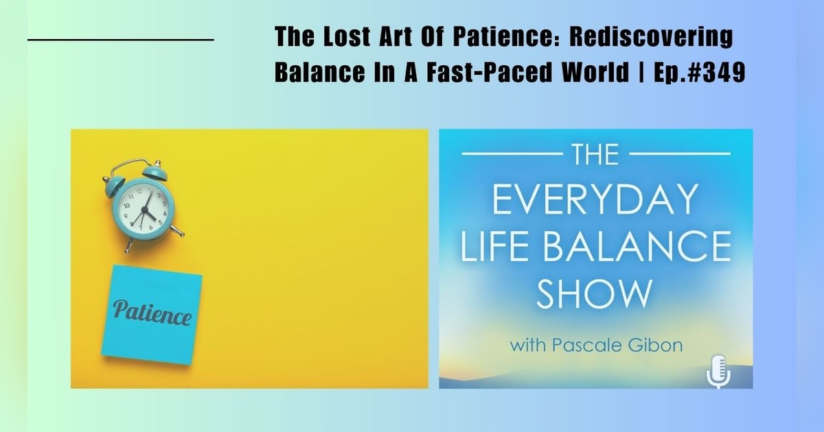 Episode 349: The Lost Art Of Patience – Rediscovering Balance In A Fast-Paced World Episode 349: The Lost Art Of Patience – Rediscovering Balance In A Fast-Paced World