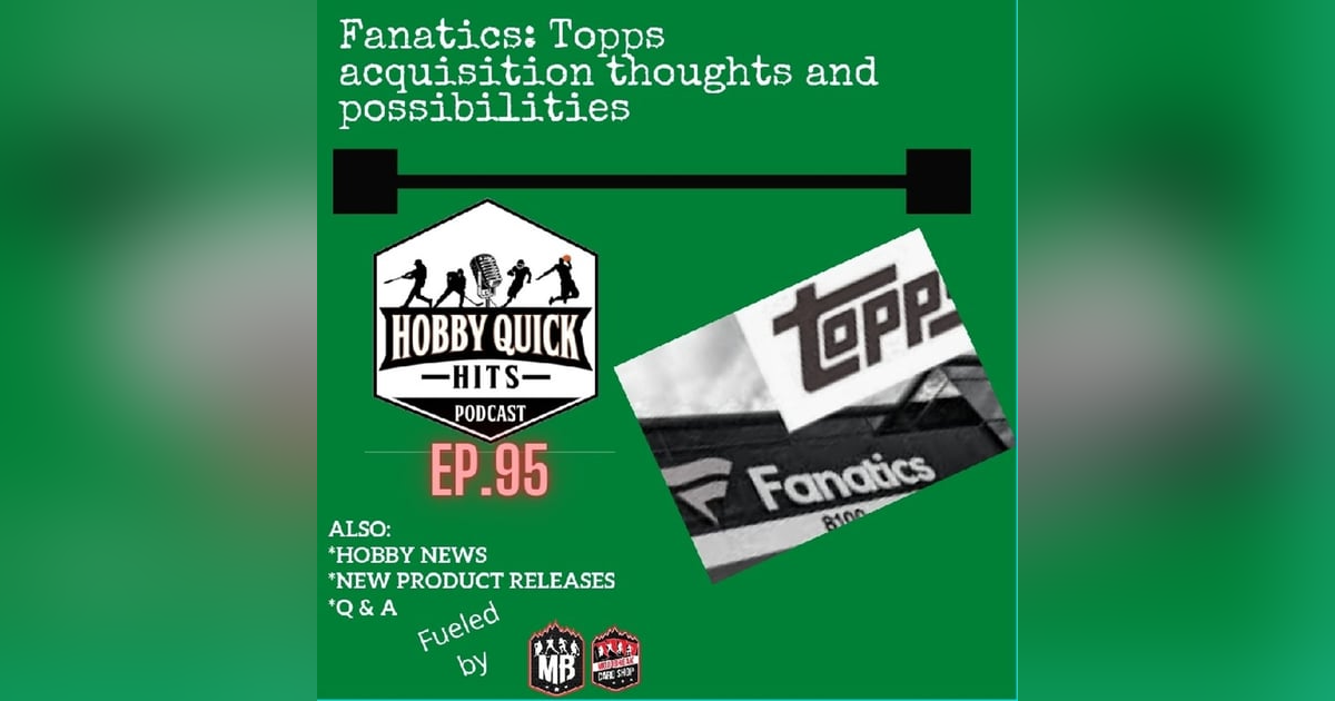 Hobby Quick Hits Ep.95 Fanatics acquires Topps: The Fallout & Possibilities Hobby Quick Hits Ep.95 Fanatics acquires Topps: The Fallout & Possibilities