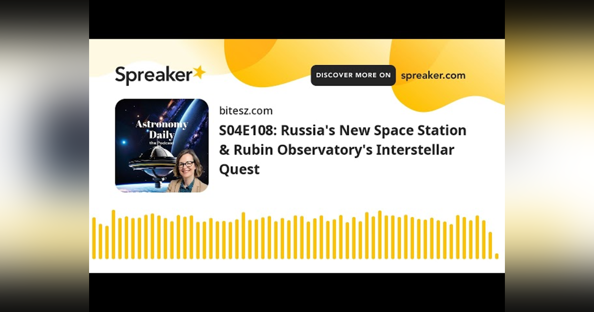 S04E108: Russia’s New Space Station & Rubin Observatory’s Interstellar Quest S04E108: Russia’s New Space Station & Rubin Observatory’s Interstellar Quest