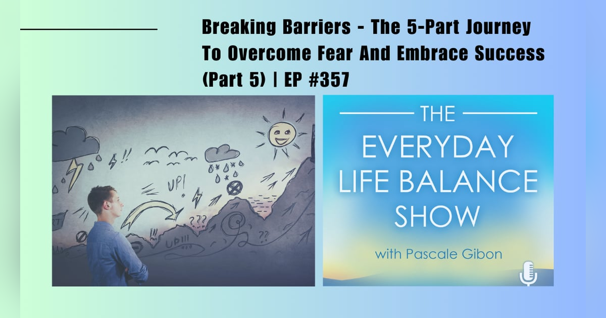 Episode 357: Breaking Barriers - The 5-Part Journey To Overcome Fear And Embrace Success (Part 5) Episode 357: Breaking Barriers - The 5-Part Journey To Overcome Fear And Embrace Success (Part 5)