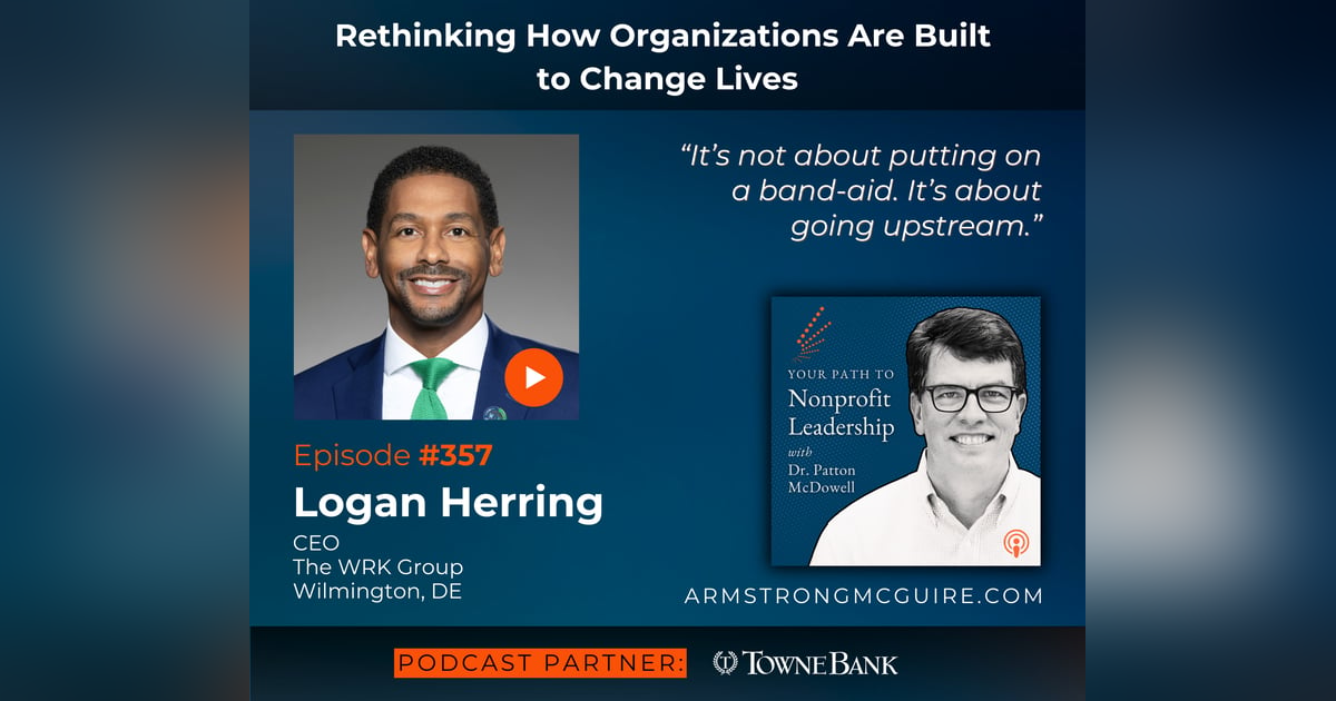 357: Rethinking How Organizations Are Built to Change Lives (Logan Herring) 357: Rethinking How Organizations Are Built to Change Lives (Logan Herring)