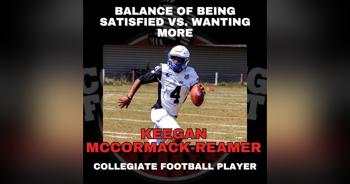 Balance of Being Satisfied vs. Wanting More with Collegiate Football Player Keegan McCormack-Reamer Balance of Being Satisfied vs. Wanting More with Collegiate Football Player Keegan McCormack-Reamer