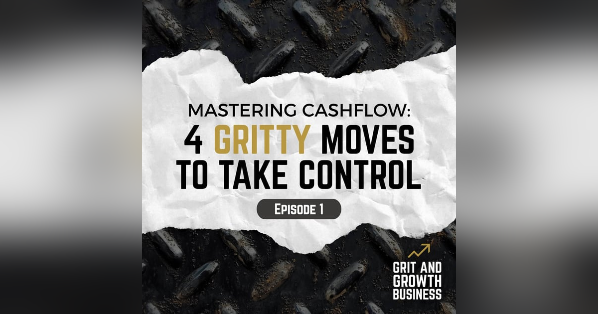 Mastering Cash Flow: Four Gritty Moves to Take Control Mastering Cash Flow: Four Gritty Moves to Take Control