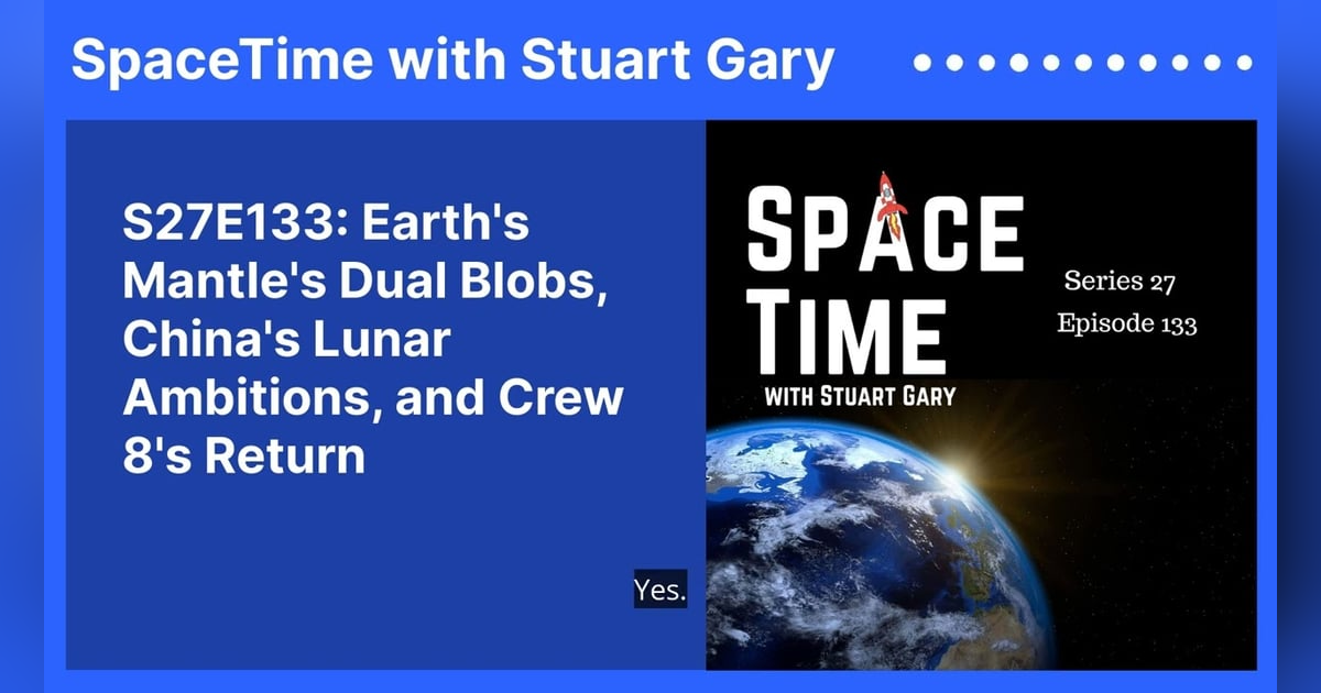 S27E133: Earth’s Mantle’s Dual Blobs, China’s Lunar Ambitions, and Crew 8’s Return S27E133: Earth’s Mantle’s Dual Blobs, China’s Lunar Ambitions, and Crew 8’s Return