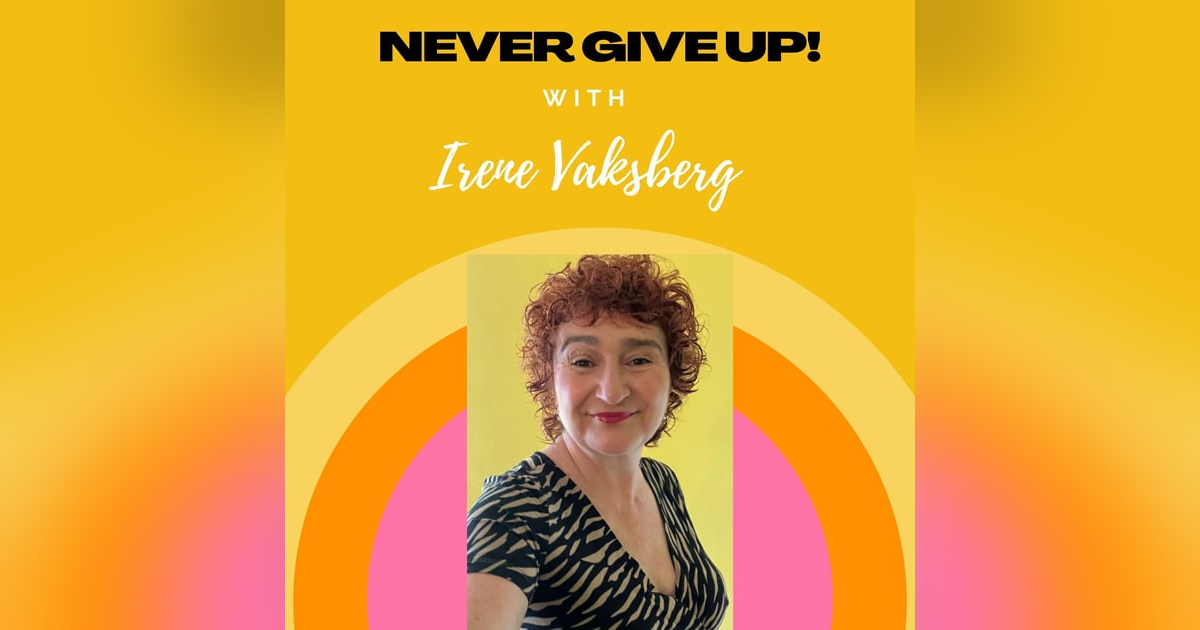 Never Give Up with Irene Vaksberg Never Give Up with Irene Vaksberg