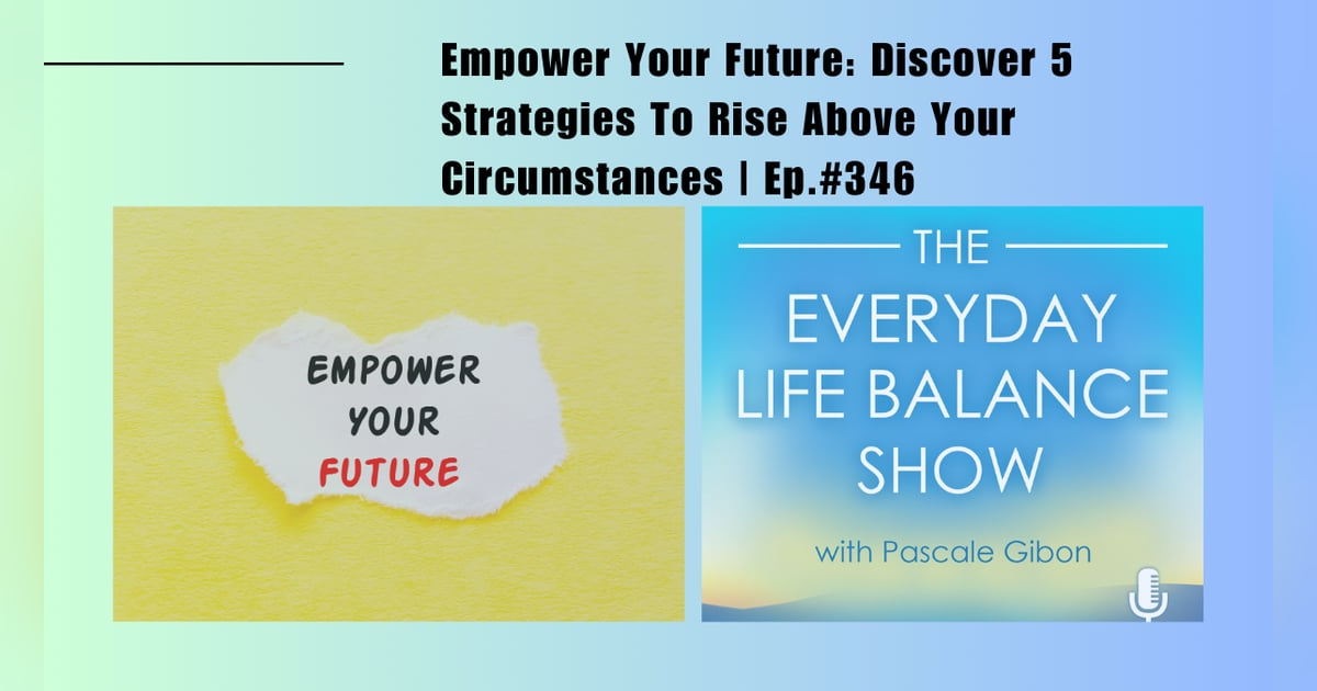 Episode 346: Empower Your Future - Discover 5 Strategies To Rise Above Your Circumstances Episode 346: Empower Your Future - Discover 5 Strategies To Rise Above Your Circumstances