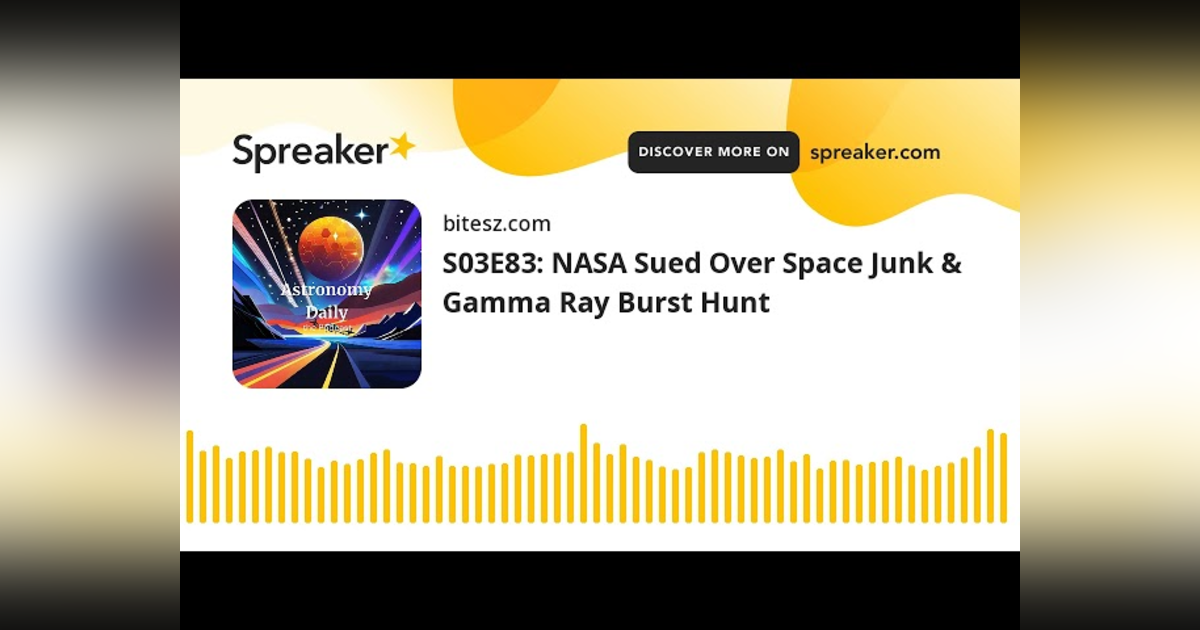 S03E83: NASA Sued Over Space Junk & Gamma Ray Burst Hunt S03E83: NASA Sued Over Space Junk & Gamma Ray Burst Hunt