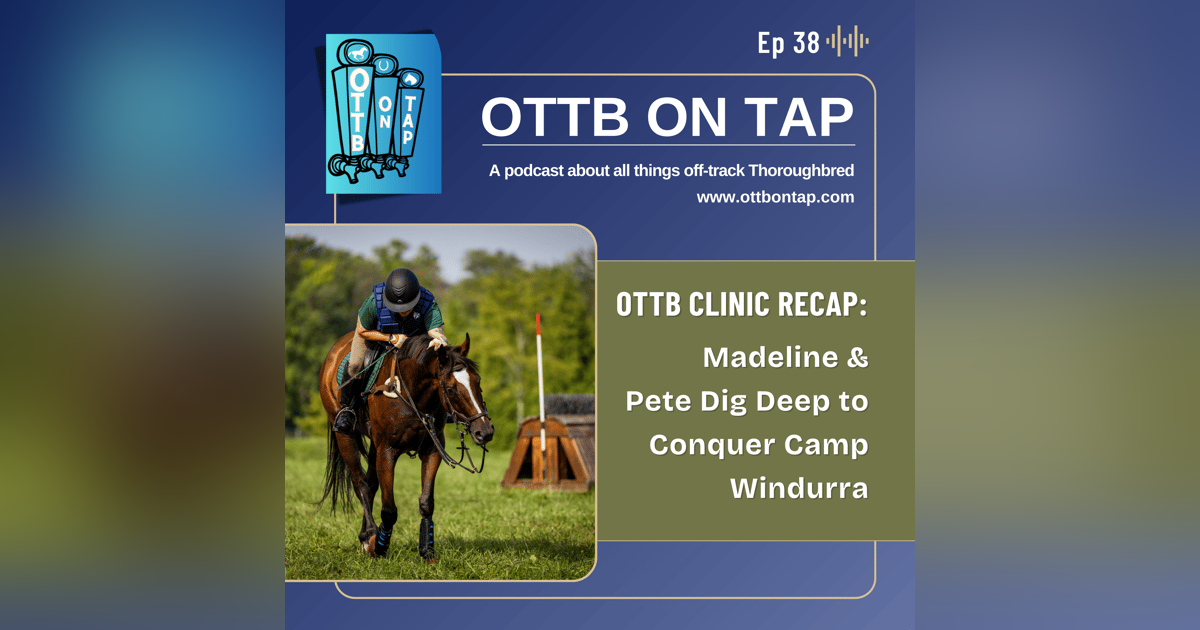 Ep 38: OTTB Clinic Recap: Madeline & Pete Dig Deep to Conquer Camp Windurra Ep 38: OTTB Clinic Recap: Madeline & Pete Dig Deep to Conquer Camp Windurra