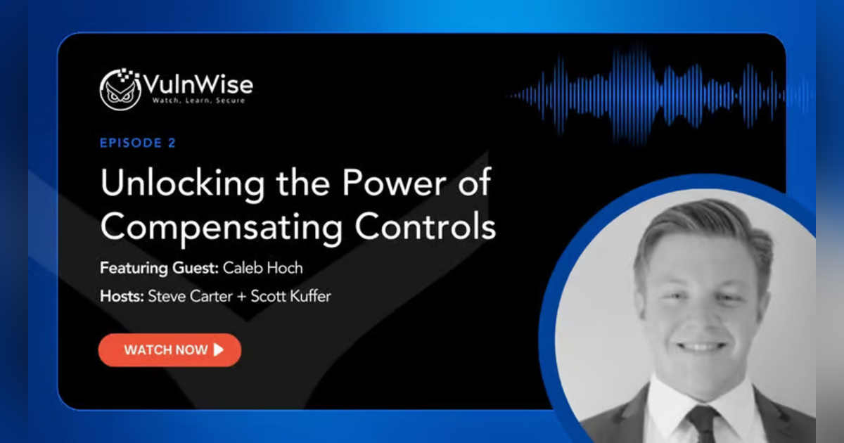 VulnWise: Compensating Controls in Vulnerability Management with Caleb Hoch VulnWise: Compensating Controls in Vulnerability Management with Caleb Hoch