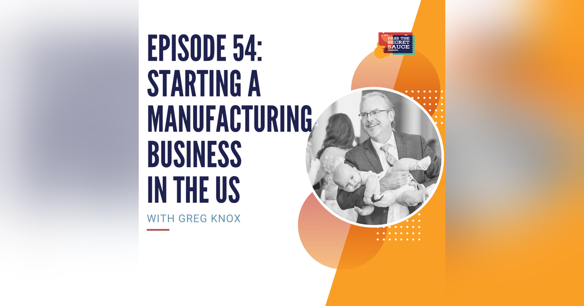 Episode 54:Starting a Manufacturing Business in the US with Greg Knox Episode 54:Starting a Manufacturing Business in the US with Greg Knox