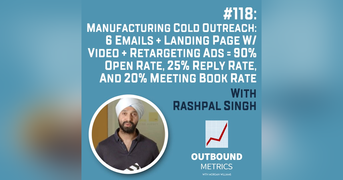 #118: Manufacturing Cold Outreach: 6 Emails + Landing Page w/ Video + Retargeting Ads = 90% open rate, 25% reply rate, and 20% meeting book rate (Rashpal Singh) #118: Manufacturing Cold Outreach: 6 Emails + Landing Page w/ Video + Retargeting Ads = 90% open rate, 25% reply rate, and 20% meeting book rate (Rashpal Singh)