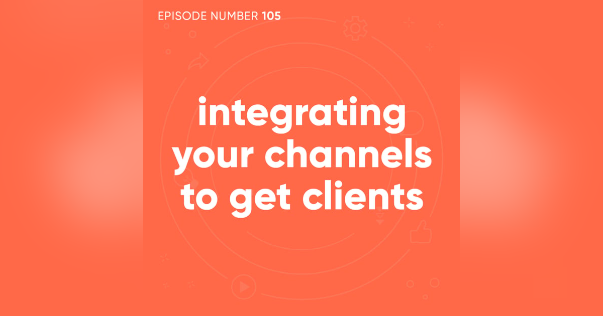 105. Integrating Your Channels To Get Clients 105. Integrating Your Channels To Get Clients