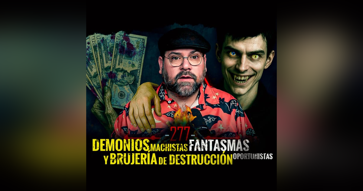 Historias de Demonios Machistas , Fantasmas Oportunistas y Brujera de Destrucción | EP 277 Historias de Demonios Machistas , Fantasmas Oportunistas y Brujera de Destrucción | EP 277