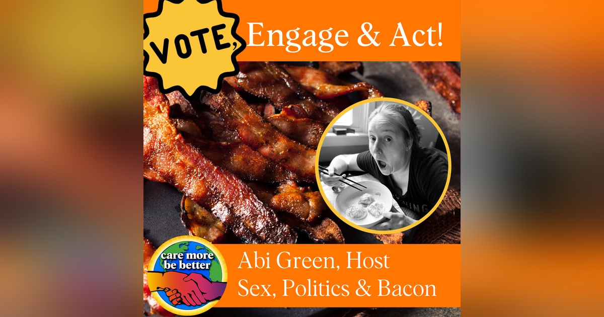 Friday Feature: Vote, Engage & Act with Abi Green, host of Sex, Politics & Bacon Friday Feature: Vote, Engage & Act with Abi Green, host of Sex, Politics & Bacon