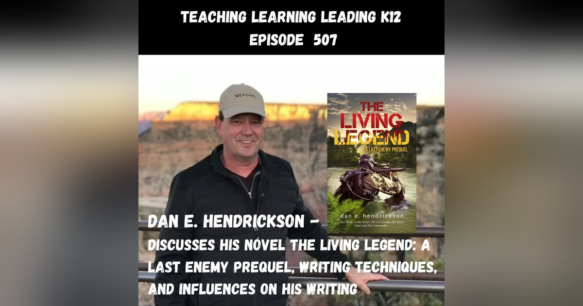 Dan E. Hendrickson Discusses His Novel - The Living Legend: A Last Enemy Prequel, Writing Techniques, and Influences on His Writing - 507 Dan E. Hendrickson Discusses His Novel - The Living Legend: A Last Enemy Prequel, Writing Techniques, and Influences on His Writing - 507