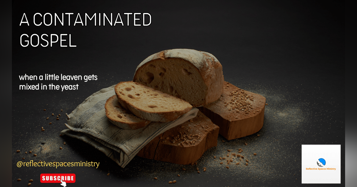 A Contaminated Gospel: When a Little Leaven Gets Mixed in the Yeast A Contaminated Gospel: When a Little Leaven Gets Mixed in the Yeast