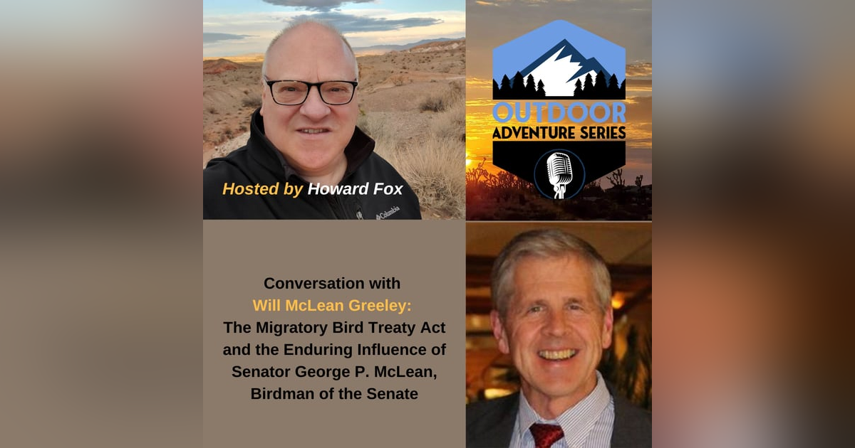 Conversation with Will McLean Greeley: The Migratory Bird Treaty Act and the Enduring Influence of Senator George P. McLean, Birdman of the Senate Conversation with Will McLean Greeley: The Migratory Bird Treaty Act and the Enduring Influence of Senator George P. McLean, Birdman of the Senate