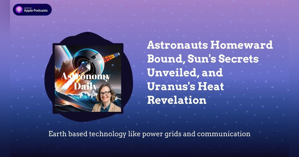 Astronauts Homeward Bound, Sun’s Secrets Unveiled, and Uranus’s Heat Revelation Astronauts Homeward Bound, Sun’s Secrets Unveiled, and Uranus’s Heat Revelation