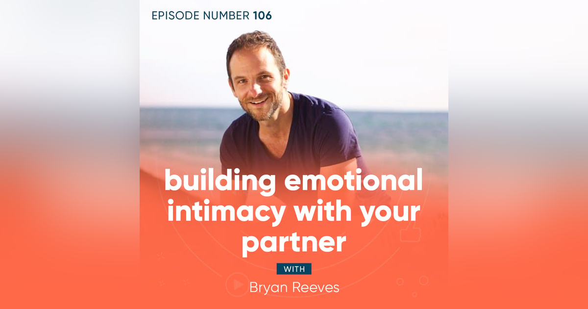 106. Building Emotional Intimacy with Your Partner with Bryan Reeves 106. Building Emotional Intimacy with Your Partner with Bryan Reeves
