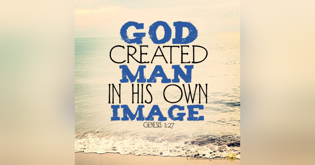 We Must Treat Each Other Well Because Humans are Made in the Image of God #6 Reading Genesis 1. We Must Treat Each Other Well Because Humans are Made in the Image of God #6 Reading Genesis 1.