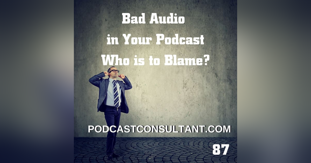 Bad Audio in Your Podcast - Who is to Blame? Bad Audio in Your Podcast - Who is to Blame?