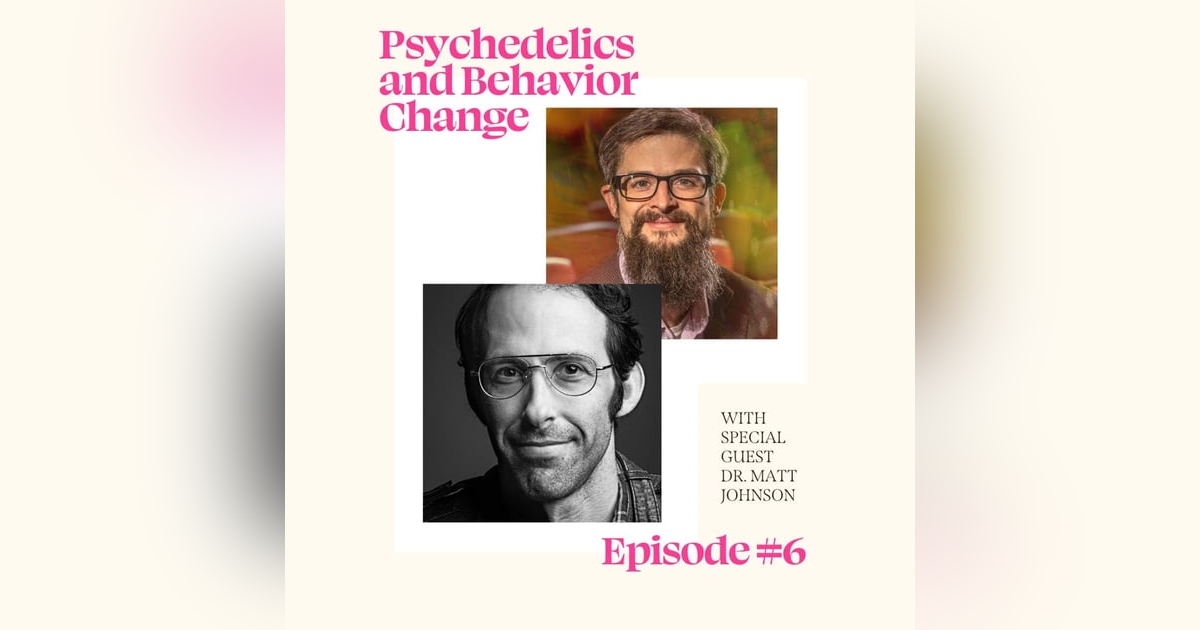 Psychedelics and Behavior Change with Dr. Matthew Johnson Psychedelics and Behavior Change with Dr. Matthew Johnson
