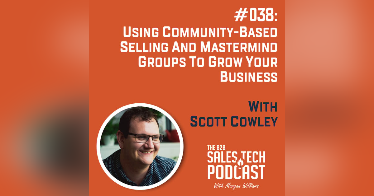 #038: Using Community-Based Selling and Mastermind Groups to Grow Your Business with Scott Cowley #038: Using Community-Based Selling and Mastermind Groups to Grow Your Business with Scott Cowley