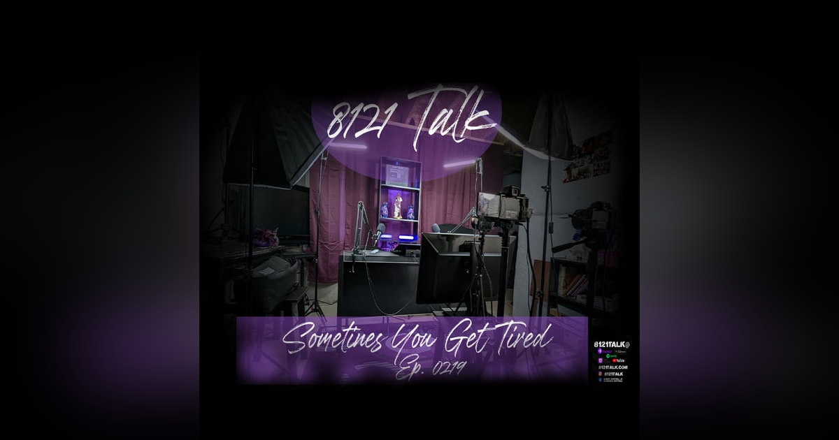 8121 Talk...Ep. 0219..."Sometimes You Get Tired" 8121 Talk...Ep. 0219..."Sometimes You Get Tired"