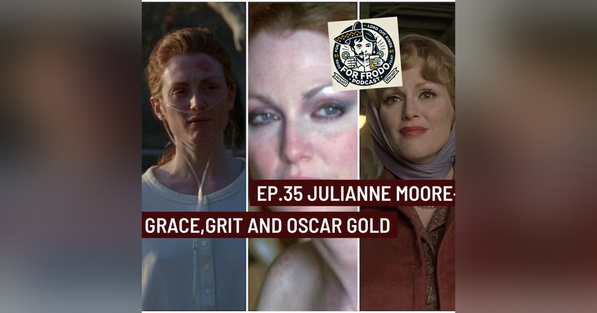 For Frodo Podcast Ep.35 Julianne Moore-Grace, Grit, and Oscar Gold For Frodo Podcast Ep.35 Julianne Moore-Grace, Grit, and Oscar Gold