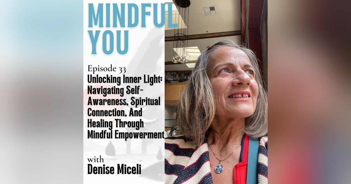 Unlocking Inner Light: Navigating Self-Awareness, Spiritual Connection, And Healing Through Mindful Empowerment With Denise Miceli Unlocking Inner Light: Navigating Self-Awareness, Spiritual Connection, And Healing Through Mindful Empowerment With Denise Miceli