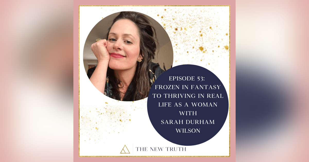 Frozen in Fantasy to Thriving in Real Life as a Woman with Sarah Durham Wilson Frozen in Fantasy to Thriving in Real Life as a Woman with Sarah Durham Wilson