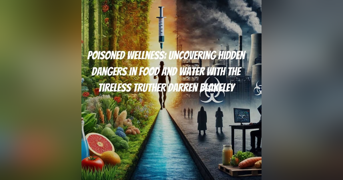 Poisoned Wellness: Uncovering Hidden Dangers in Food and Water with the Tireless Truther Darren Blakeley Poisoned Wellness: Uncovering Hidden Dangers in Food and Water with the Tireless Truther Darren Blakeley