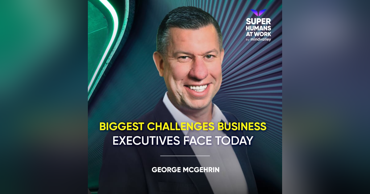 Biggest Challenges Business Executives Face Today - George McGerin Biggest Challenges Business Executives Face Today - George McGerin
