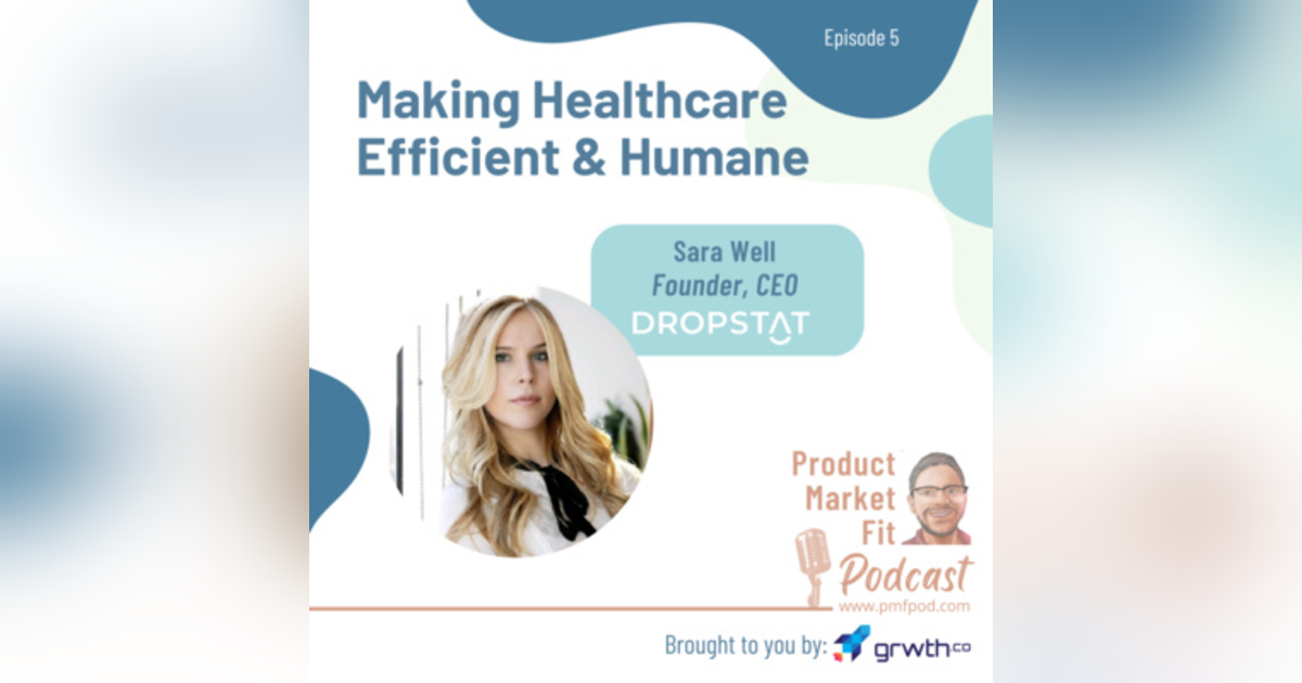 Ep5: Making Healthcare Efficient & Humane; w/ Sara Well, founder & CEO, Dropstat — Product Market Fit podcast Ep5: Making Healthcare Efficient & Humane; w/ Sara Well, founder & CEO, Dropstat — Product Market Fit podcast