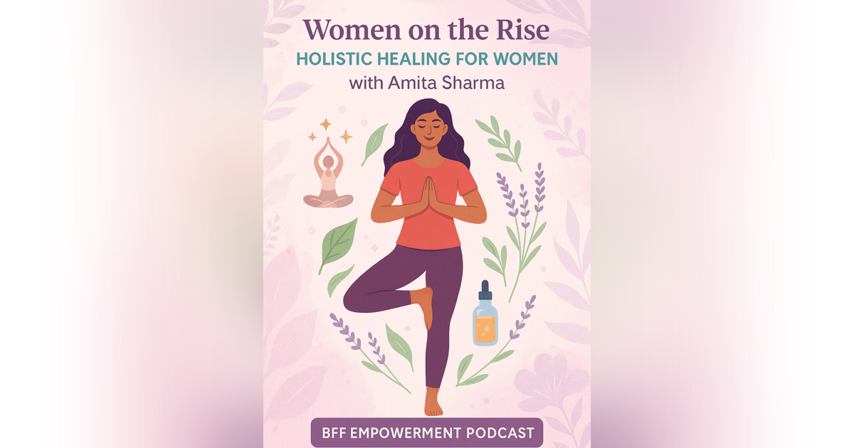 Women on the Rise: Holistic Healing for Women with Amita Sharma Women on the Rise: Holistic Healing for Women with Amita Sharma