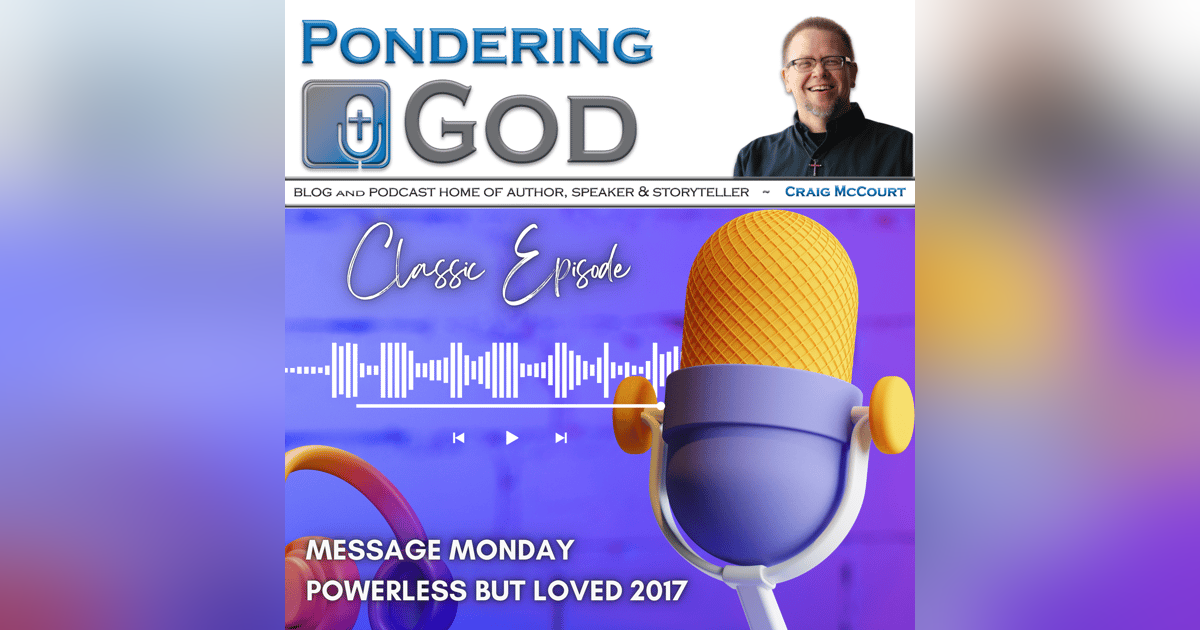Powerless but Loved -Classic Message Monday Powerless but Loved -Classic Message Monday