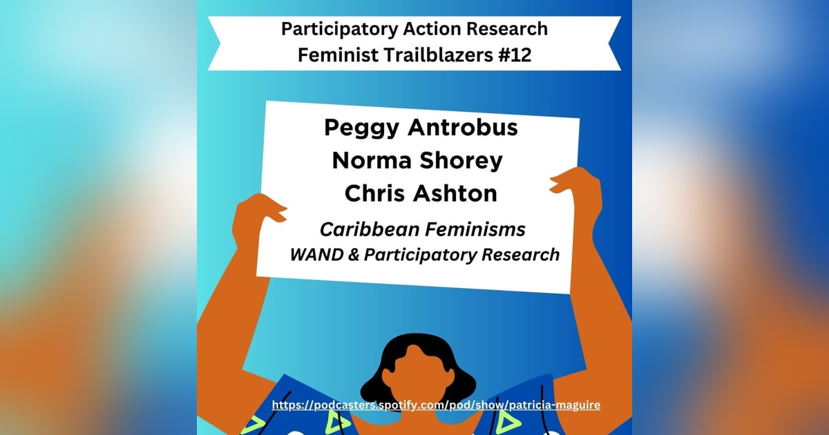 Episode 12 with Peggy Antrobus, Norma Shorey, & Chris Ashton - Caribbean Feminisms, WAND, & PAR Episode 12 with Peggy Antrobus, Norma Shorey, & Chris Ashton - Caribbean Feminisms, WAND, & PAR