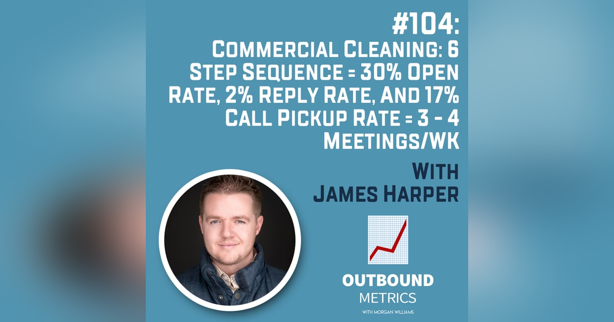 #104: Commercial Cleaning Lead Generation: 6 Step Sequence = 30% open rate, 2% reply rate, and 17% call pickup rate = 3 - 4 Meetings/wk (James Harper) #104: Commercial Cleaning Lead Generation: 6 Step Sequence = 30% open rate, 2% reply rate, and 17% call pickup rate = 3 - 4 Meetings/wk (James Harper)