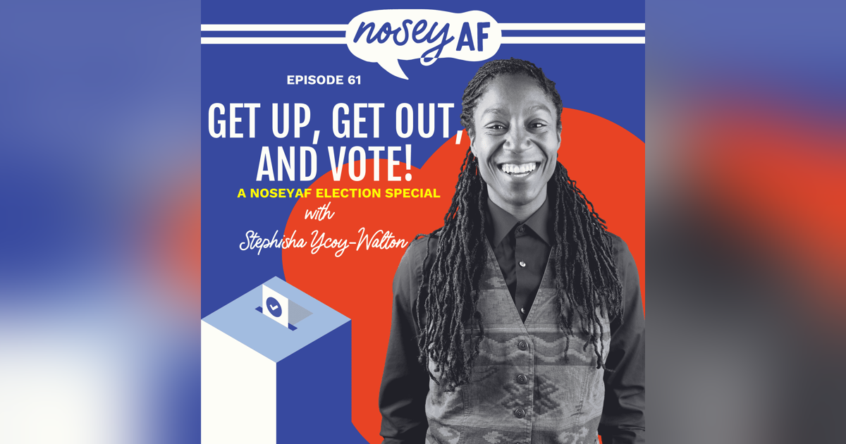 Get Up, Get Out, and Vote: A nosy AF Election Special with Stephisha Ycoy-Walton Get Up, Get Out, and Vote: A nosy AF Election Special with Stephisha Ycoy-Walton
