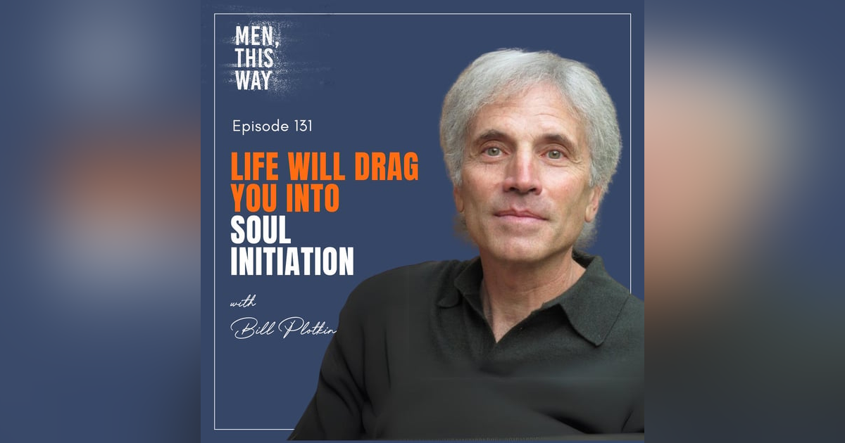 131. Life Will Drag You To Soul Initiation w/ Bill Plotkin 131. Life Will Drag You To Soul Initiation w/ Bill Plotkin