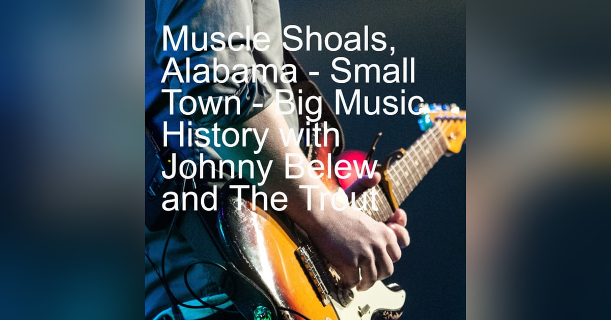 Muscle Shoals, Alabama - Small Town - Big Music History with Johnny Belew and The Trout Muscle Shoals, Alabama - Small Town - Big Music History with Johnny Belew and The Trout
